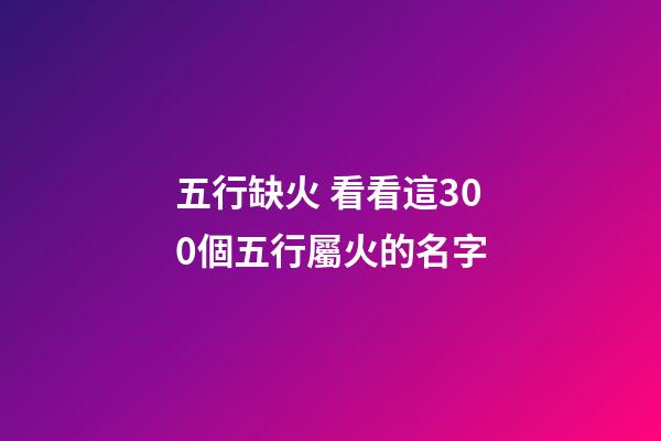 五行缺火 看看這300個五行屬火的名字